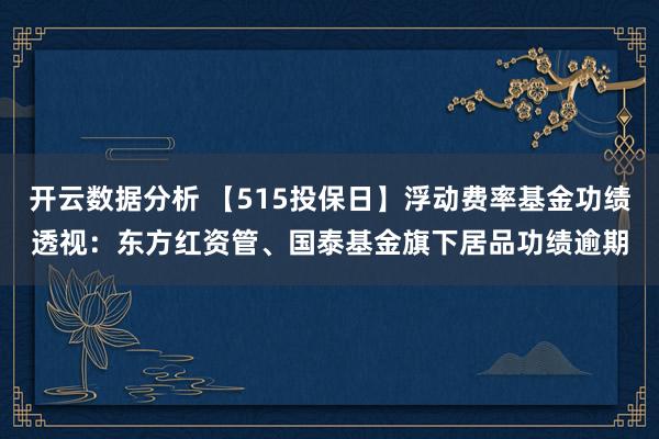 开云数据分析 【515投保日】浮动费率基金功绩透视:东方红资管、国泰基金旗下居品功绩逾期