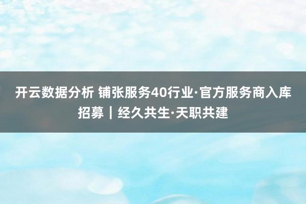 开云数据分析 铺张服务40行业·官方服务商入库招募|经久共生·天职共建