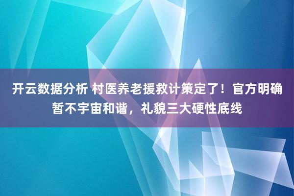 开云数据分析 村医养老援救计策定了！官方明确暂不宇宙和谐，礼貌三大硬性底线