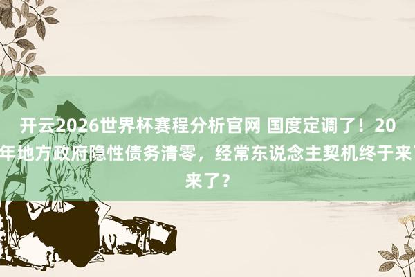 开云2026世界杯赛程分析官网 国度定调了！2028年地方政府隐性债务清零，经常东说念主契机终于来了？
