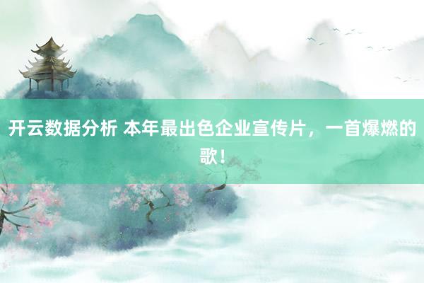 开云数据分析 本年最出色企业宣传片，一首爆燃的歌！