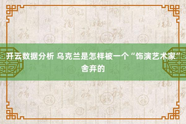 开云数据分析 乌克兰是怎样被一个“饰演艺术家”舍弃的