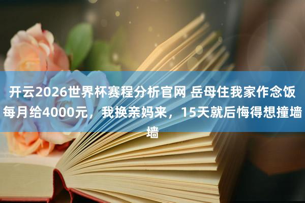 开云2026世界杯赛程分析官网 岳母住我家作念饭每月给4000元,我换亲妈来,15天就后悔得想撞墙