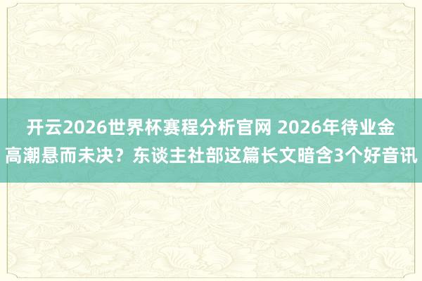 开云2026世界杯赛程分析官网 2026年待业金高潮悬而未决？东谈主社部这篇长文暗含3个好音讯