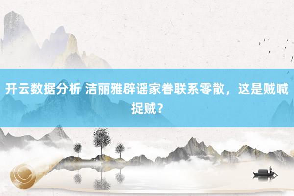 开云数据分析 洁丽雅辟谣家眷联系零散,这是贼喊捉贼?
