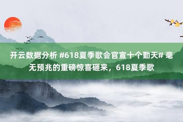 开云数据分析 #618夏季歌会官宣十个勤天# 毫无预兆的重磅惊喜砸来,618夏季歌