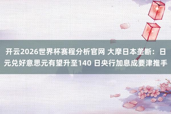 开云2026世界杯赛程分析官网 大摩日本垄断:日元兑好意思元有望升至140 日央行加息成要津推手