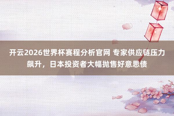 开云2026世界杯赛程分析官网 专家供应链压力飙升,日本投资者大幅抛售好意思债