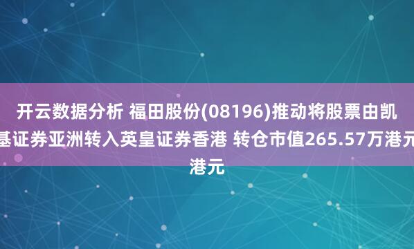 开云数据分析 福田股份(08196)推动将股票由凯基证券亚洲转入英皇证券香港 转仓市值265.57万港元