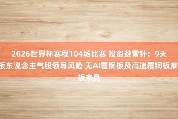 2026世界杯赛程104场比赛 投资避雷针：9天6板东说念主气股领导风险 无AI覆铜板及高速覆铜板家具