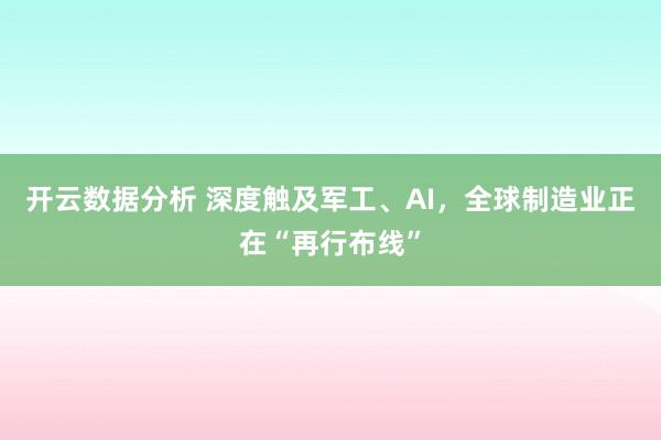 开云数据分析 深度触及军工、AI，全球制造业正在“再行布线”