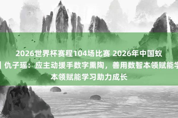2026世界杯赛程104场比赛 2026年中国蚁合文静大会|仇子瑶:应主动援手数字熏陶,善用数智本领赋能学习助力成长