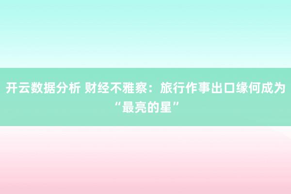 开云数据分析 财经不雅察:旅行作事出口缘何成为“最亮的星”