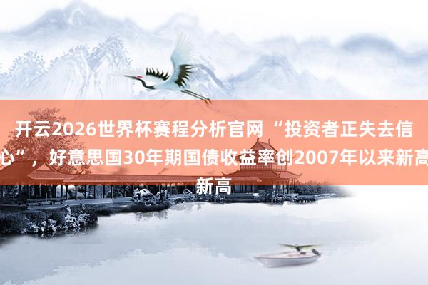 开云2026世界杯赛程分析官网 “投资者正失去信心”,好意思国30年期国债收益率创2007年以来新高