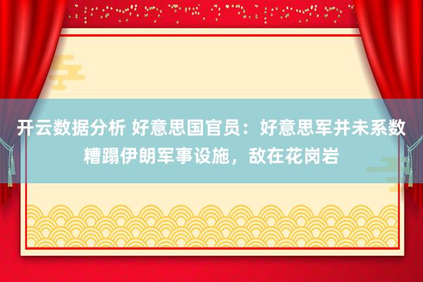 开云数据分析 好意思国官员:好意思军并未系数糟蹋伊朗军事设施,敌在花岗岩
