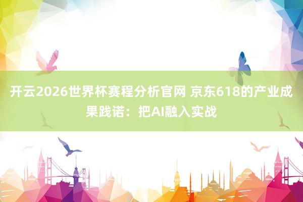 开云2026世界杯赛程分析官网 京东618的产业成果践诺：把AI融入实战