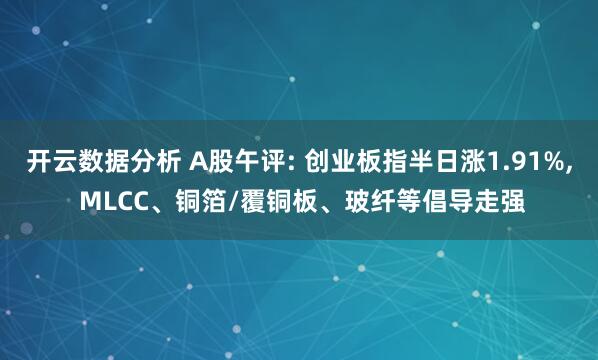 开云数据分析 A股午评: 创业板指半日涨1.91%, MLCC、铜箔/覆铜板、玻纤等倡导走强