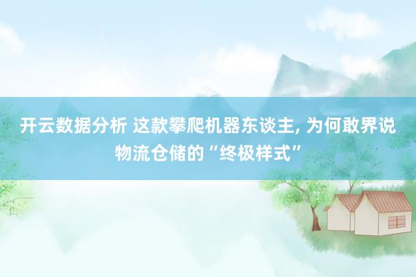开云数据分析 这款攀爬机器东谈主， 为何敢界说物流仓储的“终极样式”
