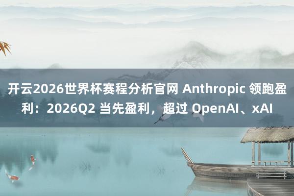 开云2026世界杯赛程分析官网 Anthropic 领跑盈利:2026Q2 当先盈利,超过 OpenAI、xAI