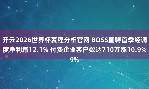 开云2026世界杯赛程分析官网 BOSS直聘首季经调度净利增12.1% 付费企业客户数达710万涨10.9%