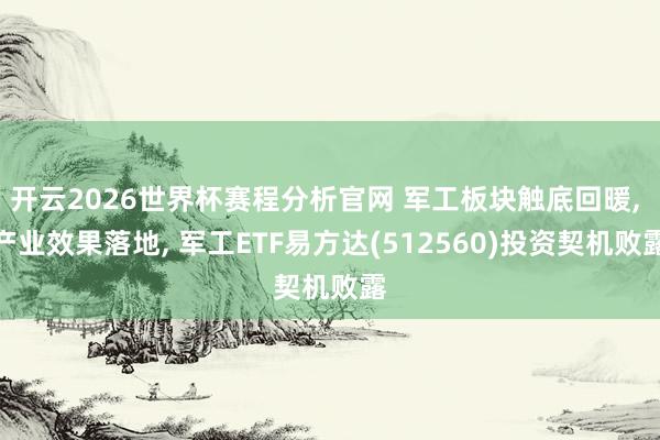 开云2026世界杯赛程分析官网 军工板块触底回暖, 产业效果落地, 军工ETF易方达(512560)投资契机败露