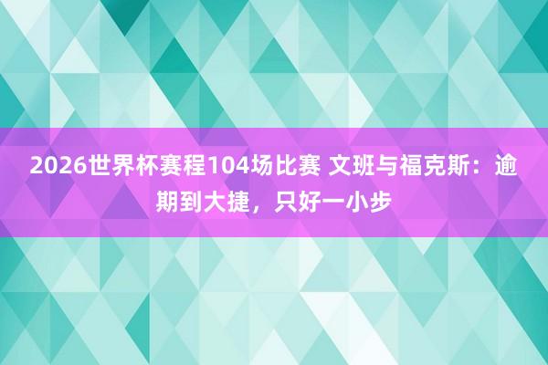 2026世界杯赛程104场比赛 文班与福克斯:逾期到大捷,只好一小步
