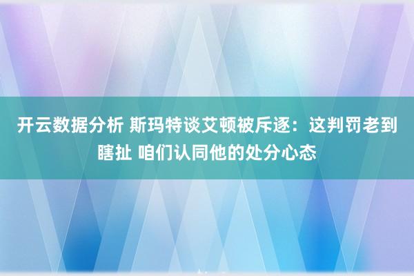 开云数据分析 斯玛特谈艾顿被斥逐:这判罚老到瞎扯 咱们认同他的处分心态