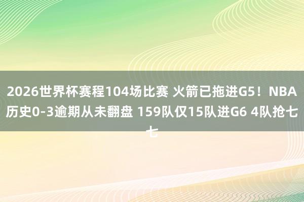 2026世界杯赛程104场比赛 火箭已拖进G5!NBA历史0-3逾期从未翻盘 159队仅15队进G6 4队抢七