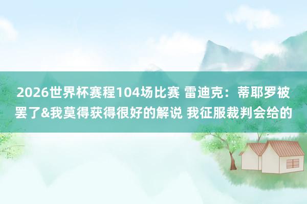 2026世界杯赛程104场比赛 雷迪克:蒂耶罗被罢了&我莫得获得很好的解说 我征服裁判会给的