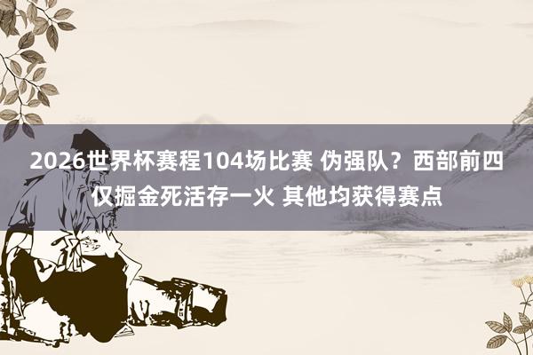 2026世界杯赛程104场比赛 伪强队?西部前四仅掘金死活存一火 其他均获得赛点