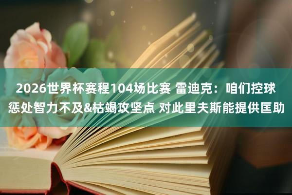 2026世界杯赛程104场比赛 雷迪克:咱们控球惩处智力不及&枯竭攻坚点 对此里夫斯能提供匡助