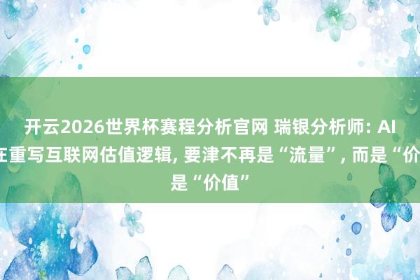 开云2026世界杯赛程分析官网 瑞银分析师: AI正在重写互联网估值逻辑, 要津不再是“流量”, 而是“价值”