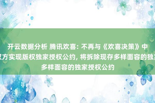 开云数据分析 腾讯欢喜: 不再与《欢喜决策》中界说的版权方实现版权独家授权公约, 将拆除现存多样面容的独家授权公约