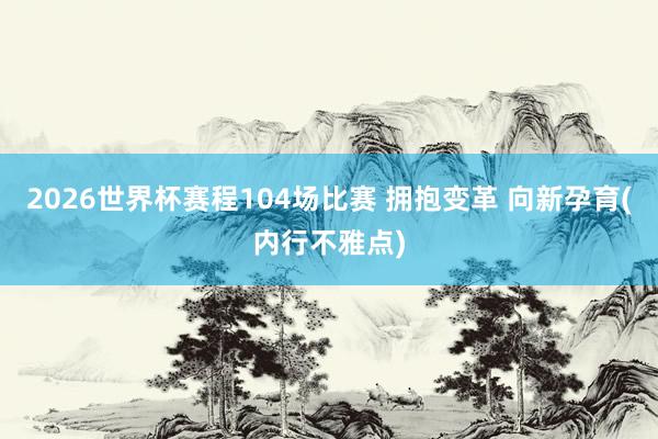 2026世界杯赛程104场比赛 拥抱变革 向新孕育(内行不雅点)
