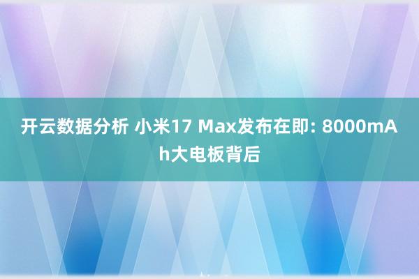 开云数据分析 小米17 Max发布在即: 8000mAh大电板背后