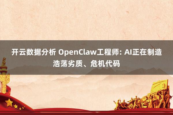 开云数据分析 OpenClaw工程师: AI正在制造浩荡劣质、危机代码