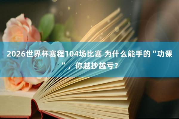 2026世界杯赛程104场比赛 为什么能手的“功课”,你越抄越亏?