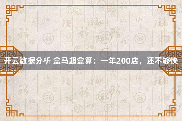 开云数据分析 盒马超盒算:一年200店,还不够快