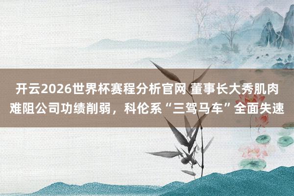 开云2026世界杯赛程分析官网 董事长大秀肌肉难阻公司功绩削弱,科伦系“三驾马车”全面失速