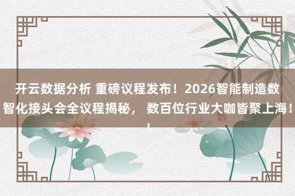 开云数据分析 重磅议程发布!2026智能制造数智化接头会全议程揭秘, 数百位行业大咖皆聚上海!