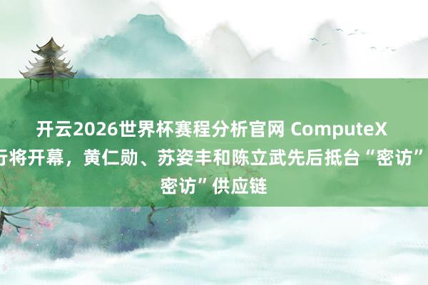 开云2026世界杯赛程分析官网 ComputeX 2026行将开幕，黄仁勋、苏姿丰和陈立武先后抵台“密访”供应链