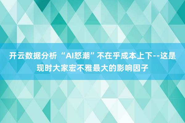 开云数据分析 “AI怒潮”不在乎成本上下--这是现时大家宏不雅最大的影响因子