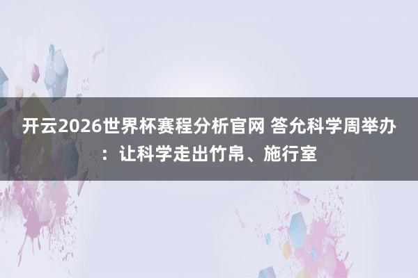 开云2026世界杯赛程分析官网 答允科学周举办:让科学走出竹帛、施行室