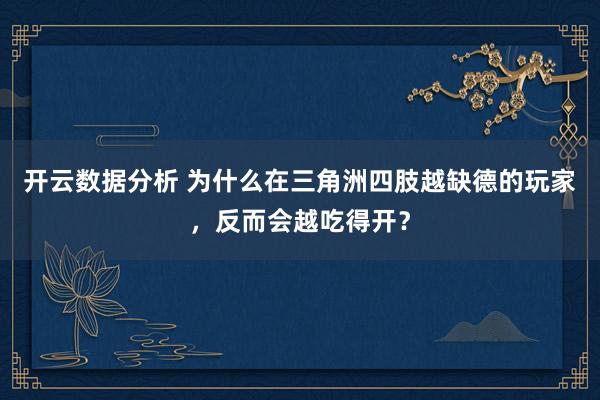 开云数据分析 为什么在三角洲四肢越缺德的玩家,反而会越吃得开?