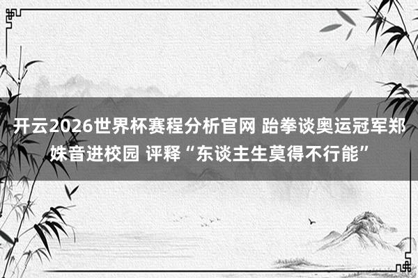 开云2026世界杯赛程分析官网 跆拳谈奥运冠军郑姝音进校园 评释“东谈主生莫得不行能”