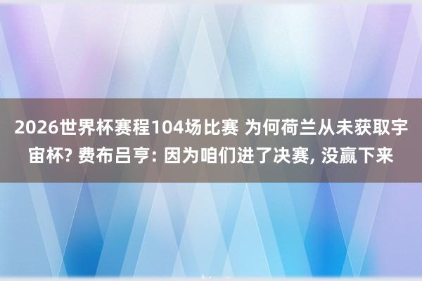 2026世界杯赛程104场比赛 为何荷兰从未获取宇宙杯? 费布吕亨: 因为咱们进了决赛, 没赢下来