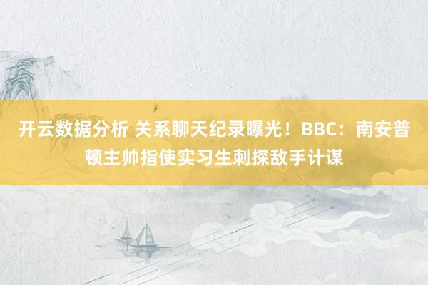 开云数据分析 关系聊天纪录曝光!BBC:南安普顿主帅指使实习生刺探敌手计谋