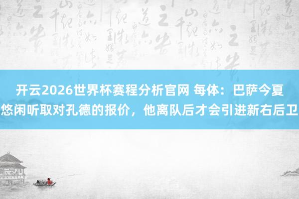 开云2026世界杯赛程分析官网 每体：巴萨今夏悠闲听取对孔德的报价，他离队后才会引进新右后卫