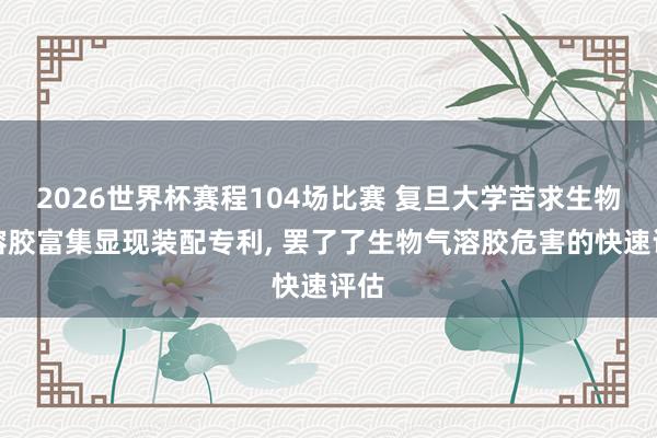 2026世界杯赛程104场比赛 复旦大学苦求生物气溶胶富集显现装配专利, 罢了了生物气溶胶危害的快速评估