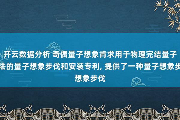 开云数据分析 奇偶量子想象肯求用于物理完结量子算法的量子想象步伐和安装专利, 提供了一种量子想象步伐